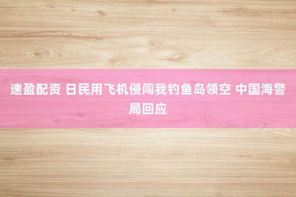 速盈配资 日民用飞机侵闯我钓鱼岛领空 中国海警局回应