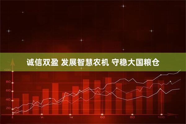 诚信双盈 发展智慧农机 守稳大国粮仓