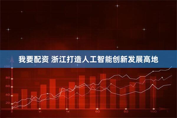 我要配资 浙江打造人工智能创新发展高地