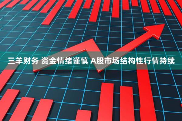 三羊财务 资金情绪谨慎 A股市场结构性行情持续