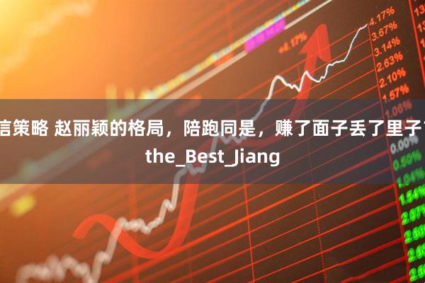 安信策略 赵丽颖的格局，陪跑同是，赚了面子丢了里子？_the_Best_Jiang