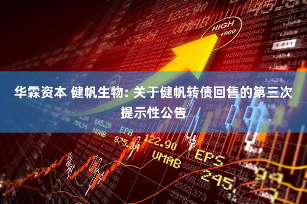 华霖资本 健帆生物: 关于健帆转债回售的第三次提示性公告