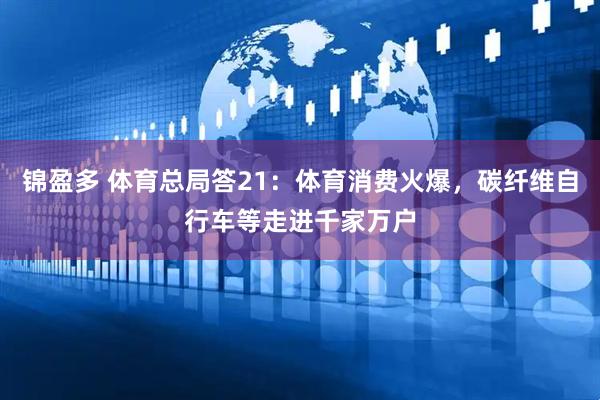 锦盈多 体育总局答21：体育消费火爆，碳纤维自行车等走进千家万户