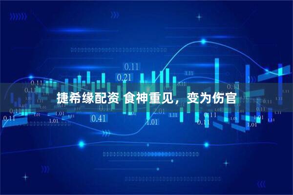 捷希缘配资 食神重见，变为伤官
