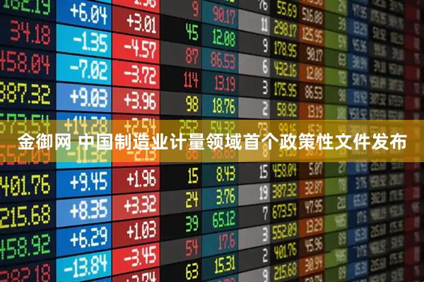 金御网 中国制造业计量领域首个政策性文件发布