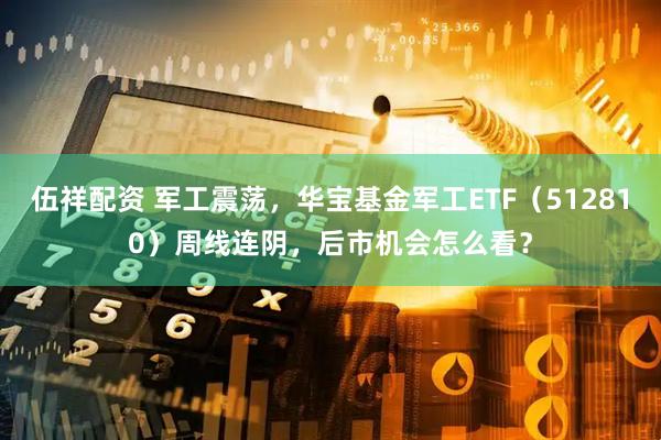 伍祥配资 军工震荡,华宝基金军工ETF(512810)周线连阴,后市机会怎么看?